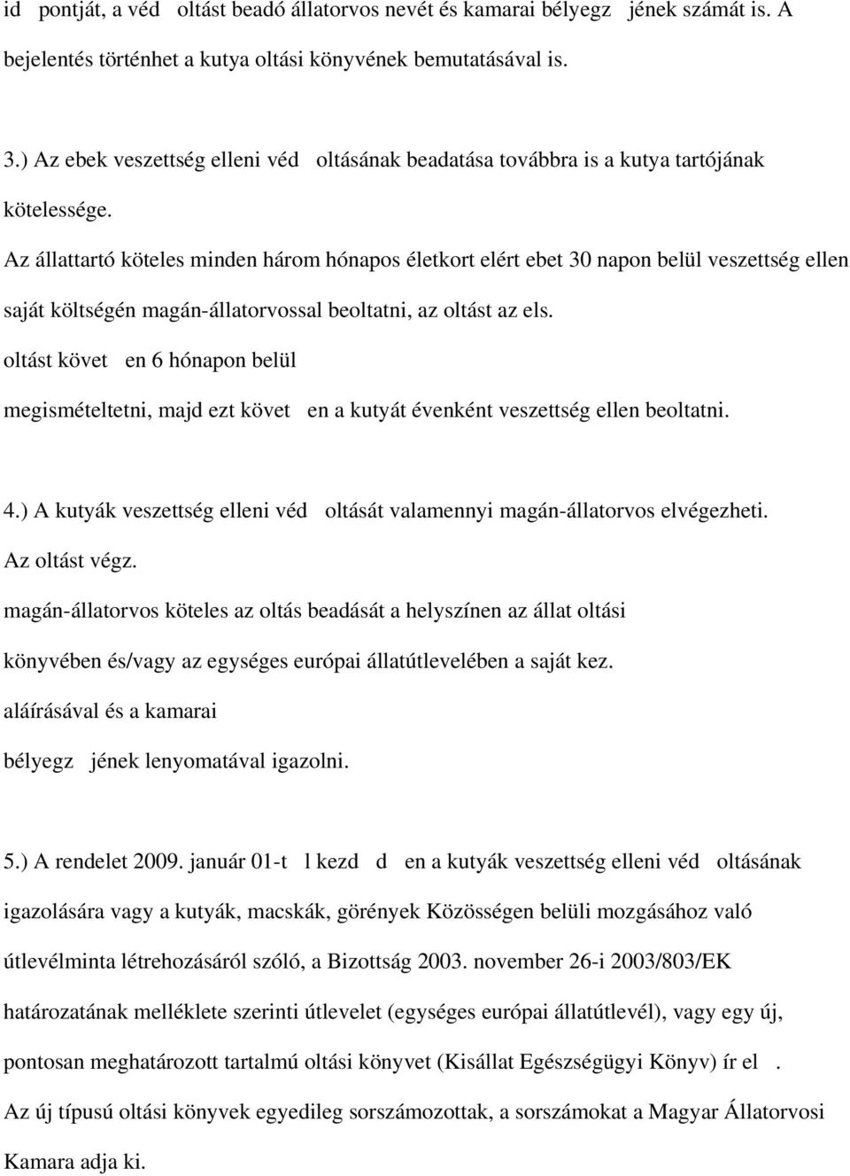 Az állattartó köteles minden három hónapos életkort elért ebet 30 napon belül veszettség ellen saját költségén magán-állatorvossal beoltatni, az oltást az els.