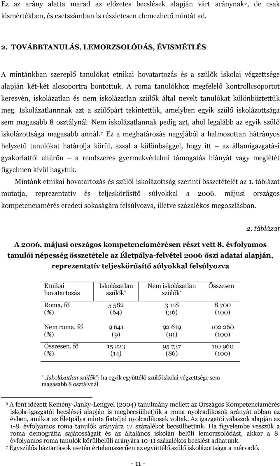 A roma tanulókhoz megfelelő kontrollcsoportot keresvén, iskolázatlan és nem iskolázatlan szülők által nevelt tanulókat különböztettük meg.