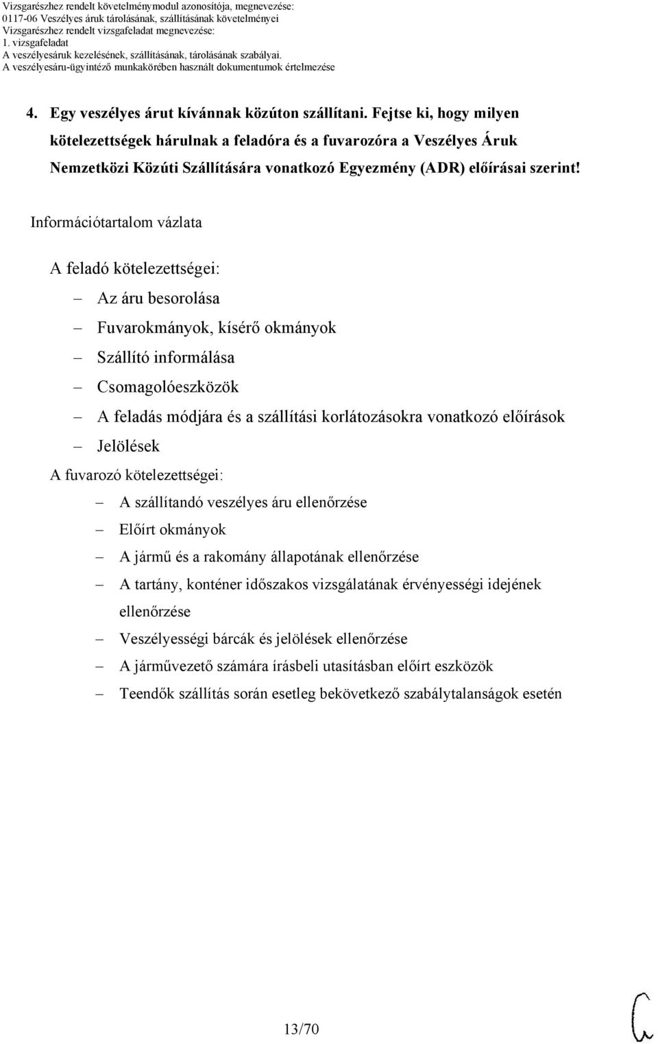 Információtartalom vázlata A feladó kötelezettségei: Az áru besorolása Fuvarokmányok, kísérő okmányok Szállító informálása Csomagolóeszközök A feladás módjára és a szállítási korlátozásokra vonatkozó