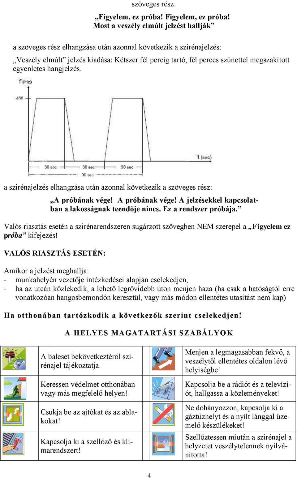 Most a veszély elmúlt jelzést hallják a szöveges rész elhangzása után azonnal következik a szirénajelzés: Veszély elmúlt jelzés kiadása: Kétszer fél percig tartó, fél perces szünettel megszakított