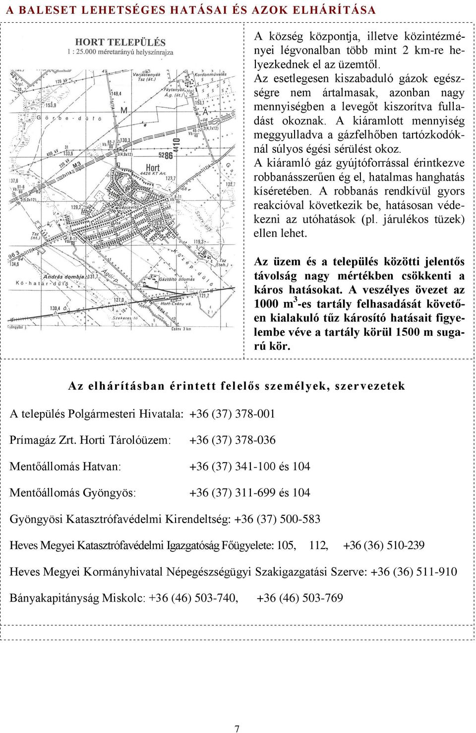 A kiáramlott mennyiség meggyulladva a gázfelhőben tartózkodóknál súlyos égési sérülést okoz. A kiáramló gáz gyújtóforrással érintkezve robbanásszerűen ég el, hatalmas hanghatás kíséretében.