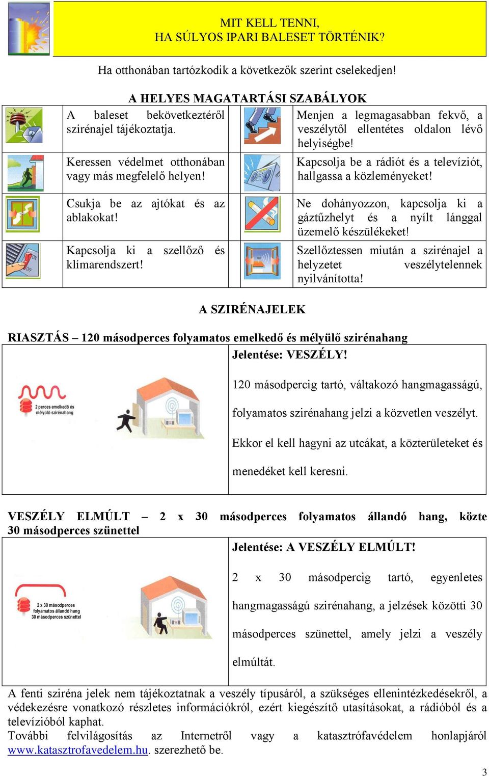 Csukja be az ajtókat és az ablakkat! Kapcslja ki a szellőző és klímarendszert! Ne dhányzzn, kapcslja ki a gáztűzhelyt és a nyílt lánggal üzemelő készülékeket!