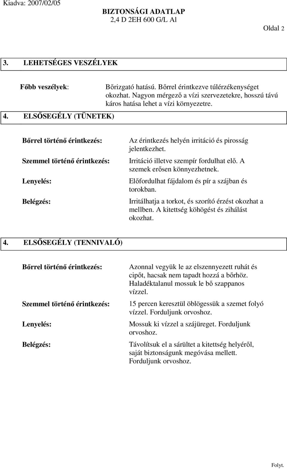 Bőrrel történő érintkezés: Szemmel történő érintkezés: Lenyelés: Belégzés: Az érintkezés helyén irritáció és pirosság jelentkezhet. Irritáció illetve szempír fordulhat elő.