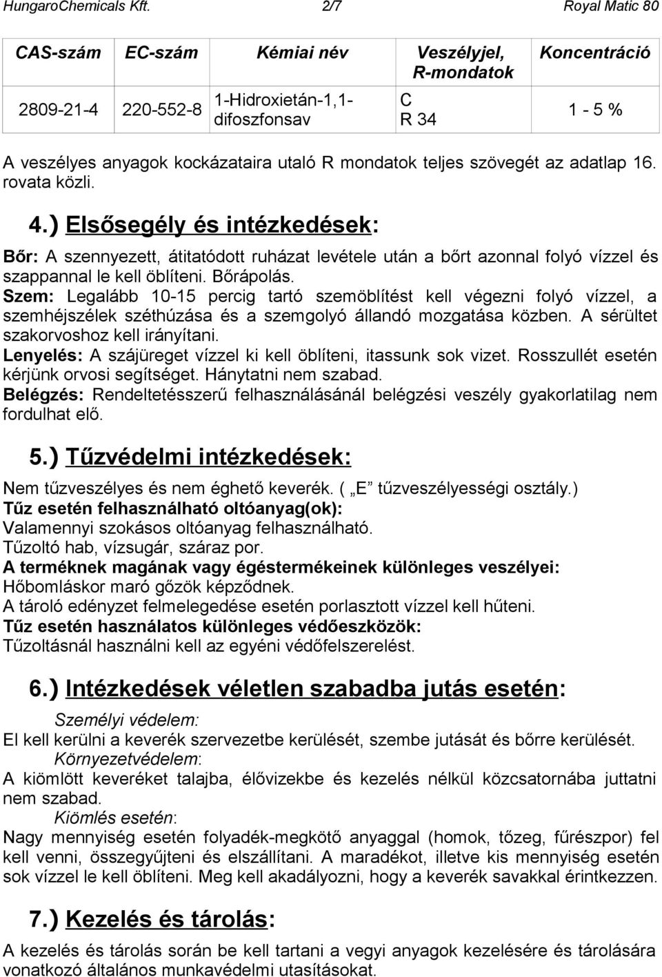 teljes szövegét az adatlap 16. rovata közli. 4.) Elsősegély és intézkedések: Bőr: A szennyezett, átitatódott ruházat levétele után a bőrt azonnal folyó vízzel és szappannal le kell öblíteni.