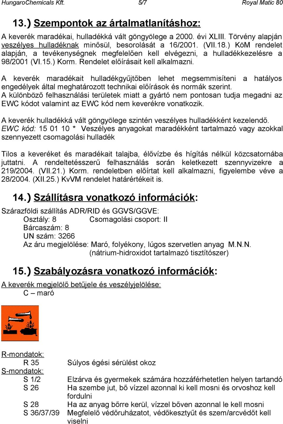 Rendelet előírásait kell alkalmazni. A keverék maradékait hulladékgyűjtőben lehet megsemmisíteni a hatályos engedélyek által meghatározott technikai előírások és normák szerint.