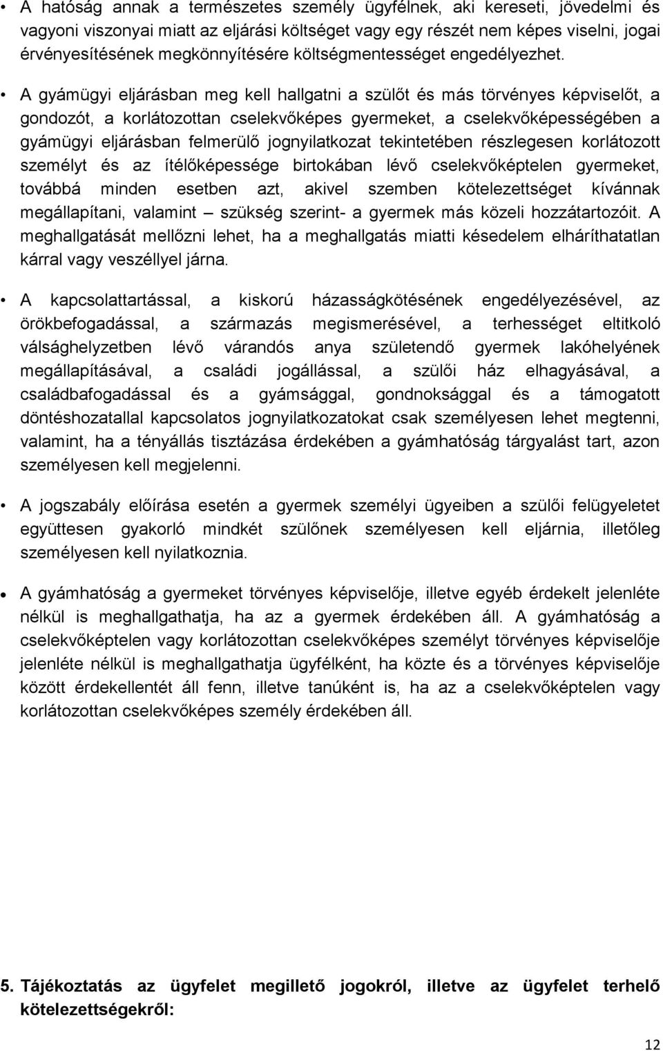 A gyámügyi eljárásban meg kell hallgatni a szülőt és más törvényes képviselőt, a gondozót, a korlátozottan cselekvőképes gyermeket, a cselekvőképességében a gyámügyi eljárásban felmerülő