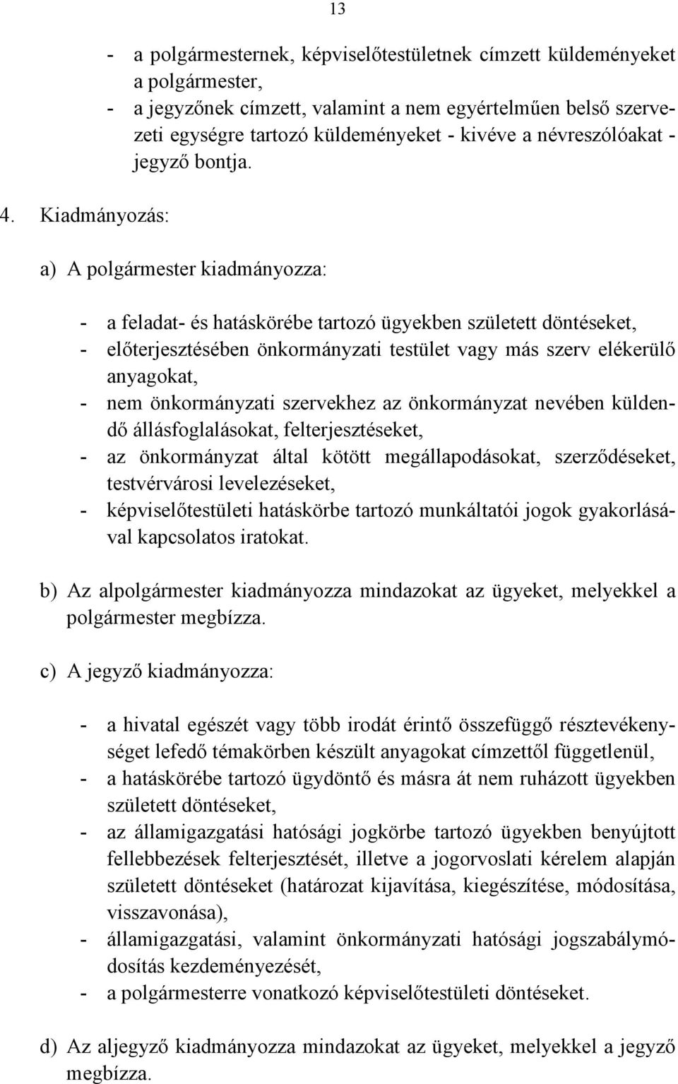 a) A polgármester kiadmányozza: - a feladat- és hatáskörébe tartozó ügyekben született döntéseket, - előterjesztésében önkormányzati testület vagy más szerv elékerülő anyagokat, - nem önkormányzati