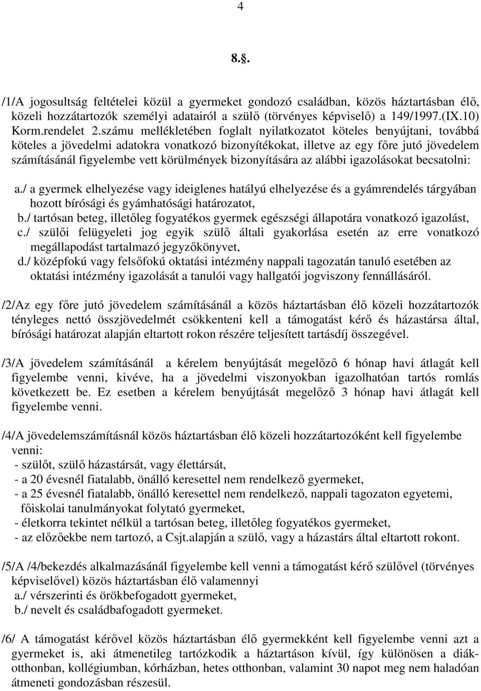 körülmények bizonyítására az alábbi igazolásokat becsatolni: a./ a gyermek elhelyezése vagy ideiglenes hatályú elhelyezése és a gyámrendelés tárgyában hozott bírósági és gyámhatósági határozatot, b.