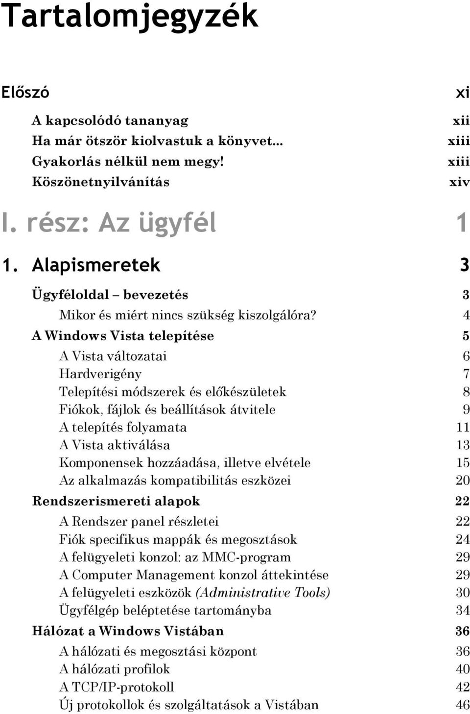 4 A Windows Vista telepítése 5 A Vista változatai 6 Hardverigény 7 Telepítési módszerek és előkészületek 8 Fiókok, fájlok és beállítások átvitele 9 A telepítés folyamata 11 A Vista aktiválása 13