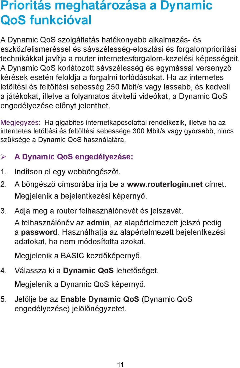 Ha az internetes letöltési és feltöltési sebesség 250 Mbit/s vagy lassabb, és kedveli a játékokat, illetve a folyamatos átvitelű videókat, a Dynamic QoS engedélyezése előnyt jelenthet.