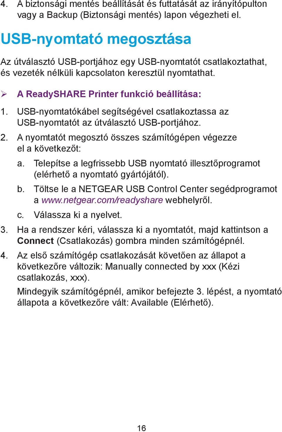 USB-nyomtatókábel segítségével csatlakoztassa az USB-nyomtatót az útválasztó USB-portjához. 2. A nyomtatót megosztó összes számítógépen végezze el a következőt: a.