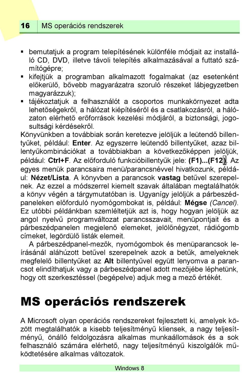 hálózat kiépítéséről és a csatlakozásról, a hálózaton elérhető erőforrások kezelési módjáról, a biztonsági, jogosultsági kérdésekről.
