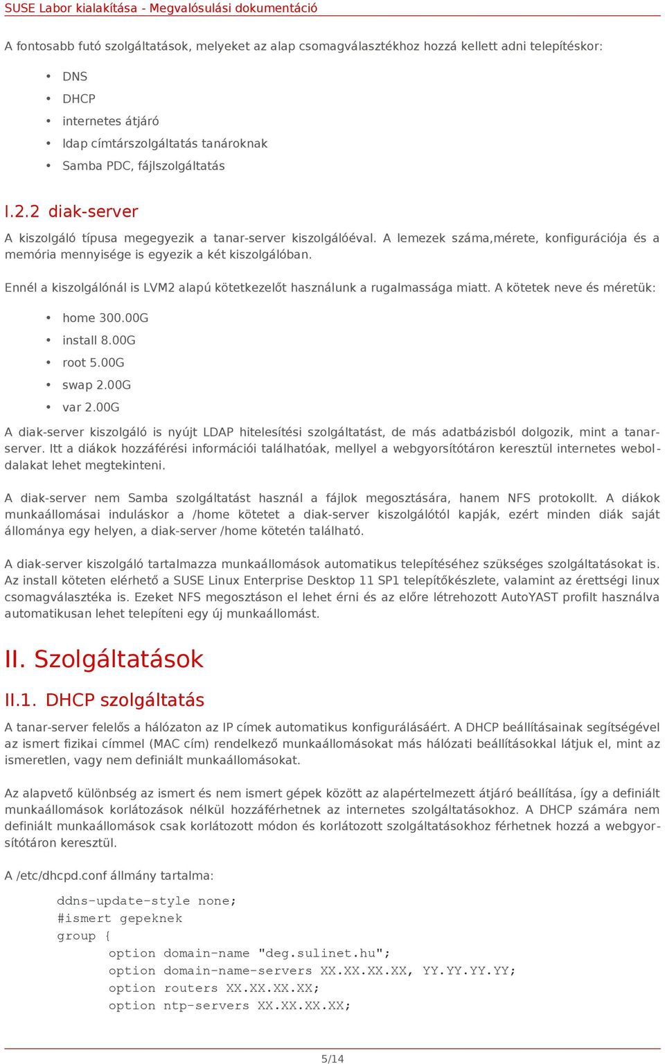 Ennél a kiszolgálónál is LVM2 alapú kötetkezelőt használunk a rugalmassága miatt. A kötetek neve és méretük: home 300.00G install 8.00G root 5.00G swap 2.00G var 2.