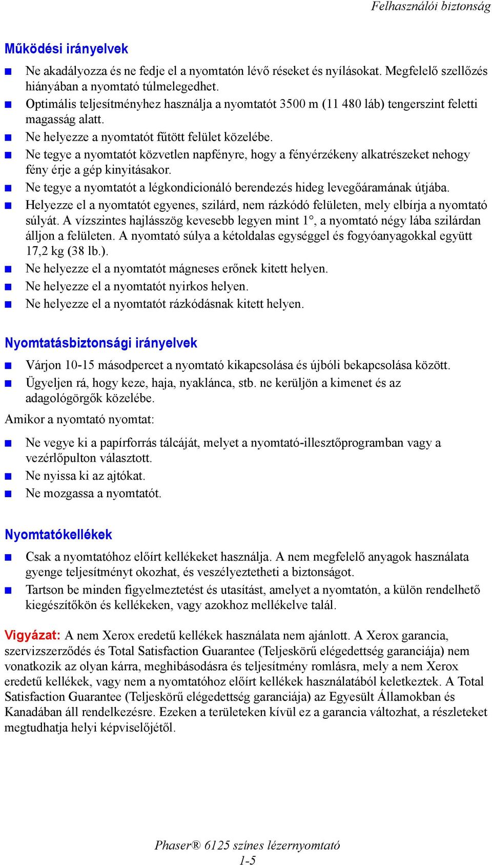Ne tegye a nyomtatót közvetlen napfényre, hogy a fényérzékeny alkatrészeket nehogy fény érje a gép kinyitásakor. Ne tegye a nyomtatót a légkondicionáló berendezés hideg levegőáramának útjába.