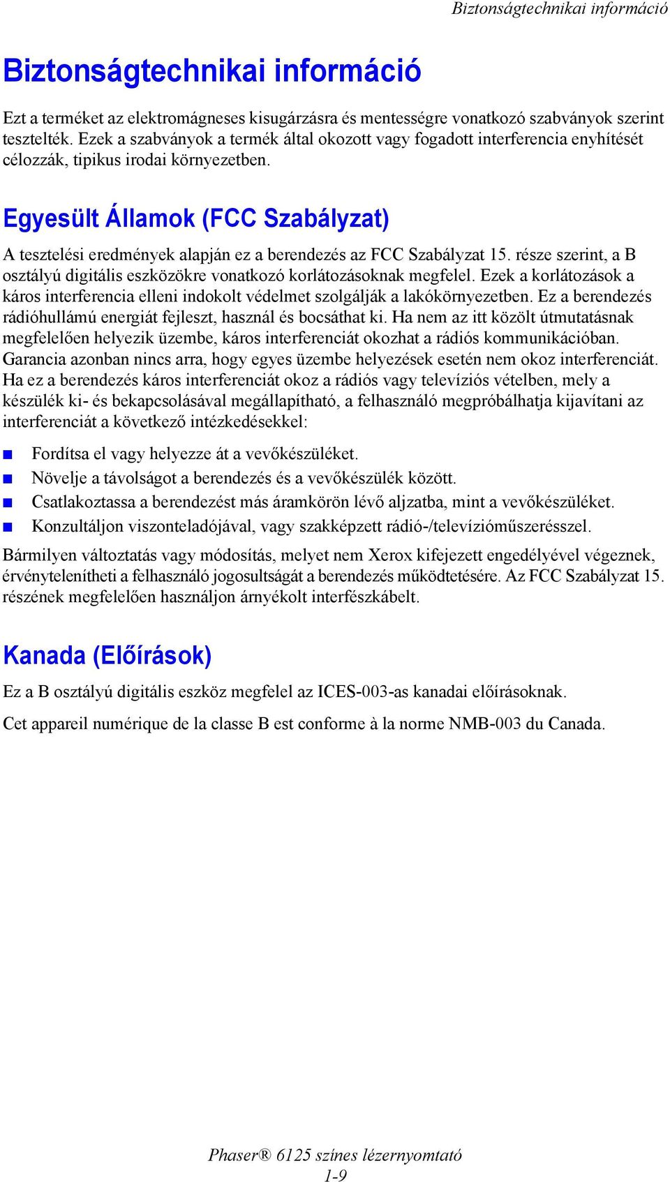 Egyesült Államok (FCC Szabályzat) A tesztelési eredmények alapján ez a berendezés az FCC Szabályzat 15. része szerint, a B osztályú digitális eszközökre vonatkozó korlátozásoknak megfelel.