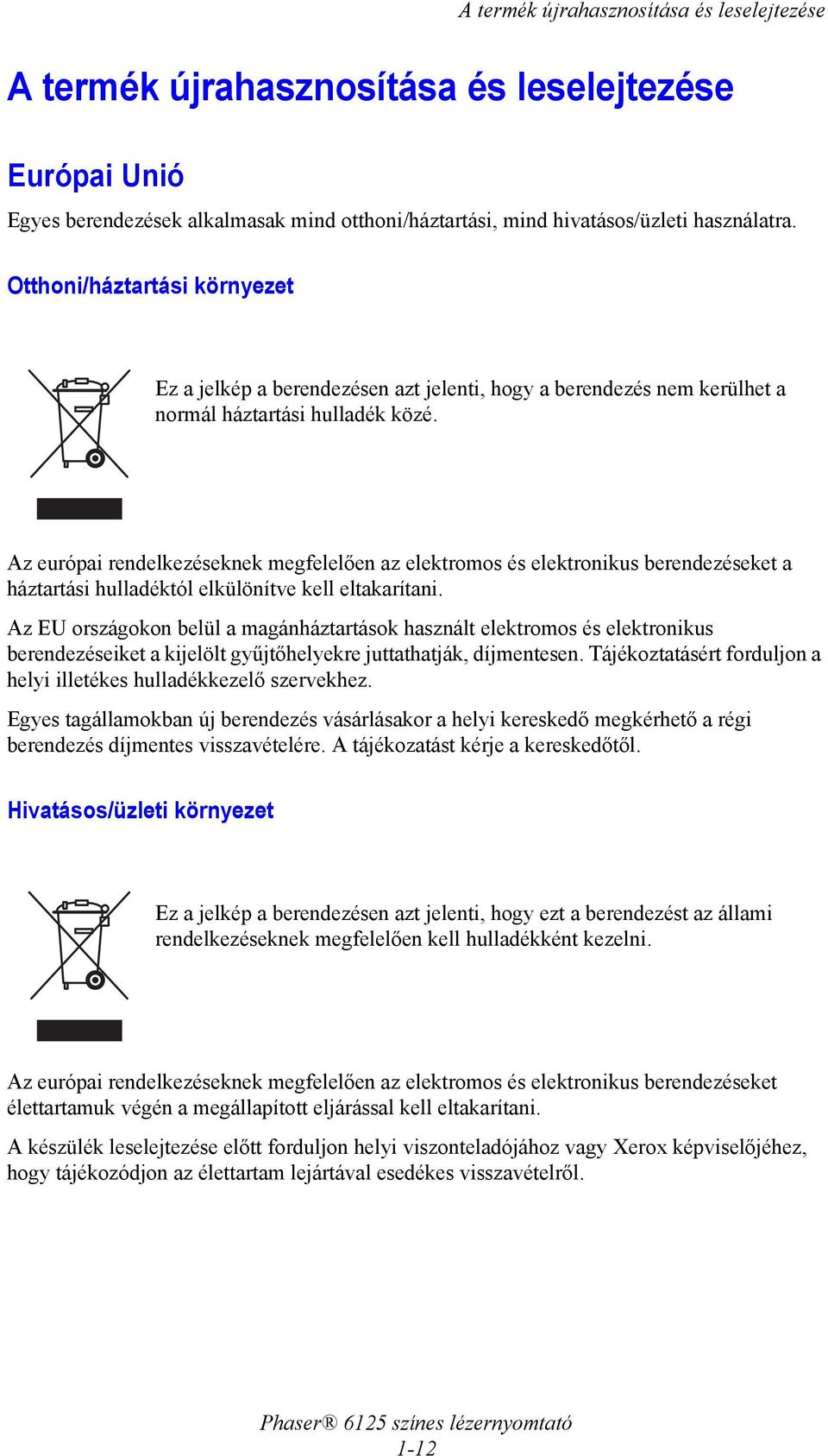 Az európai rendelkezéseknek megfelelően az elektromos és elektronikus berendezéseket a háztartási hulladéktól elkülönítve kell eltakarítani.