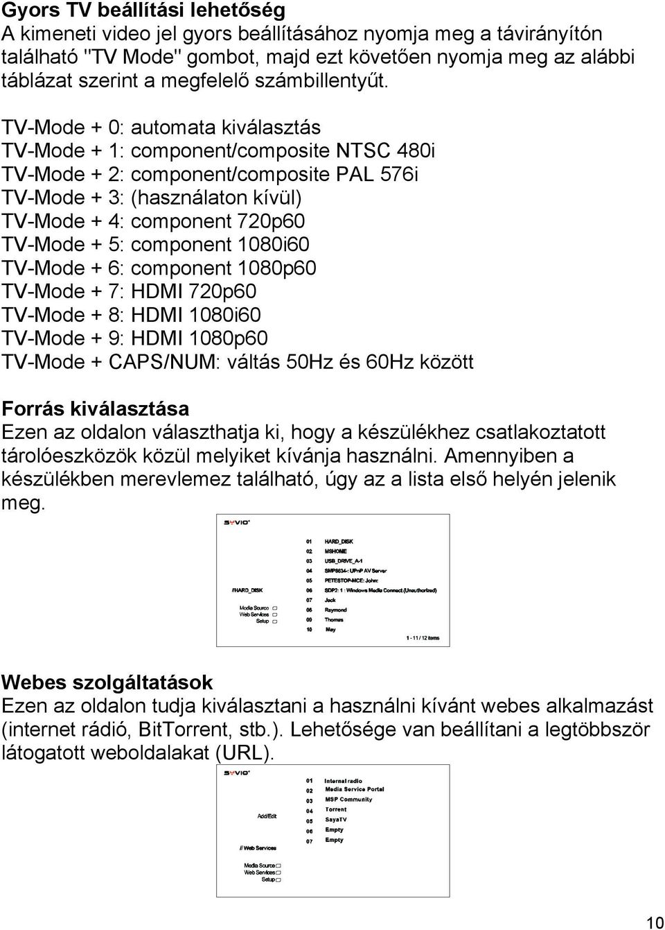 TV-Mode + 0: automata kiválasztás TV-Mode + 1: component/composite NTSC 480i TV-Mode + 2: component/composite PAL 576i TV-Mode + 3: (használaton kívül) TV-Mode + 4: component 720p60 TV-Mode + 5: