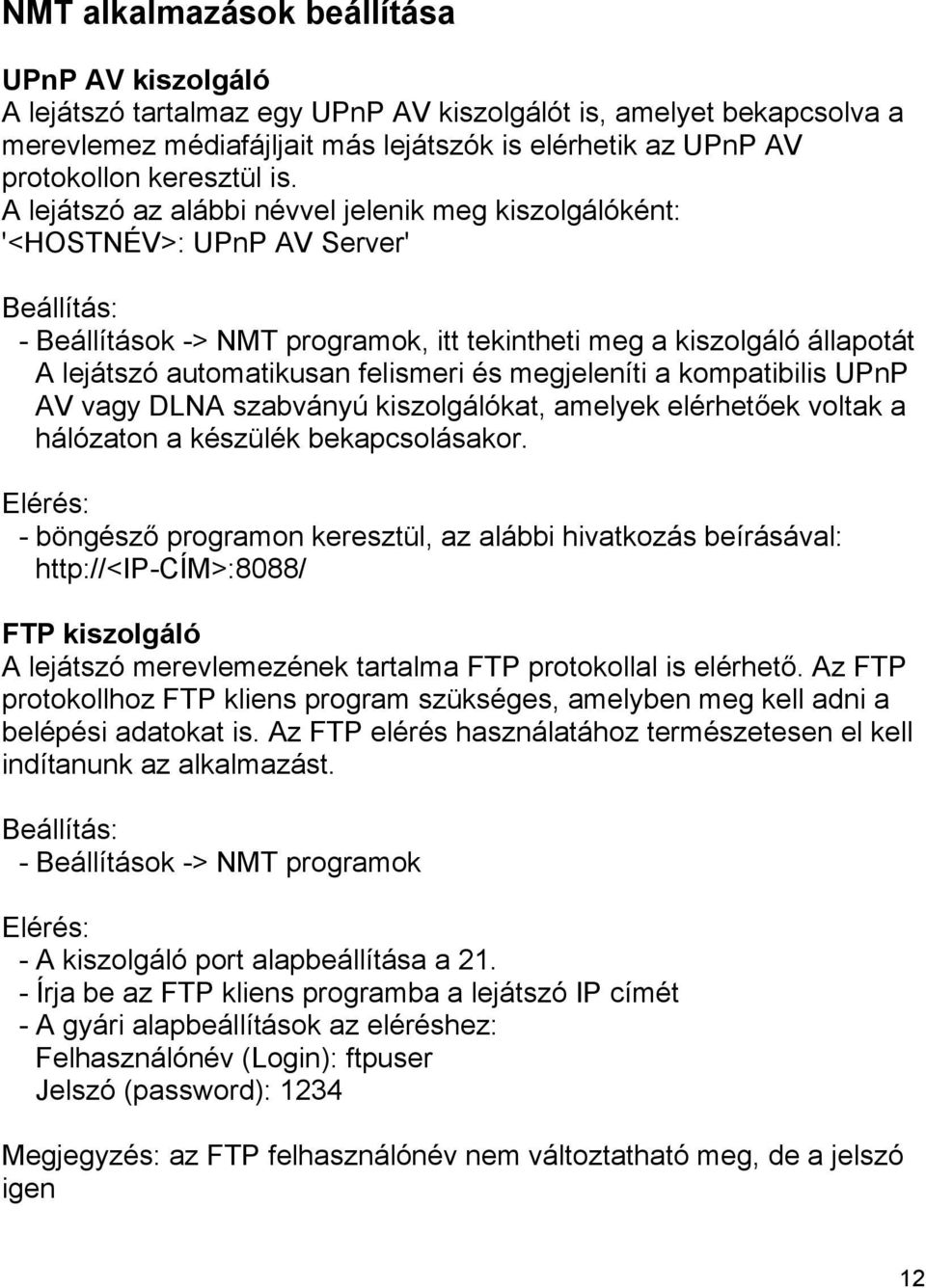 A lejátszó az alábbi névvel jelenik meg kiszolgálóként: '<HOSTNÉV>: UPnP AV Server' Beállítás: - Beállítások -> NMT programok, itt tekintheti meg a kiszolgáló állapotát A lejátszó automatikusan