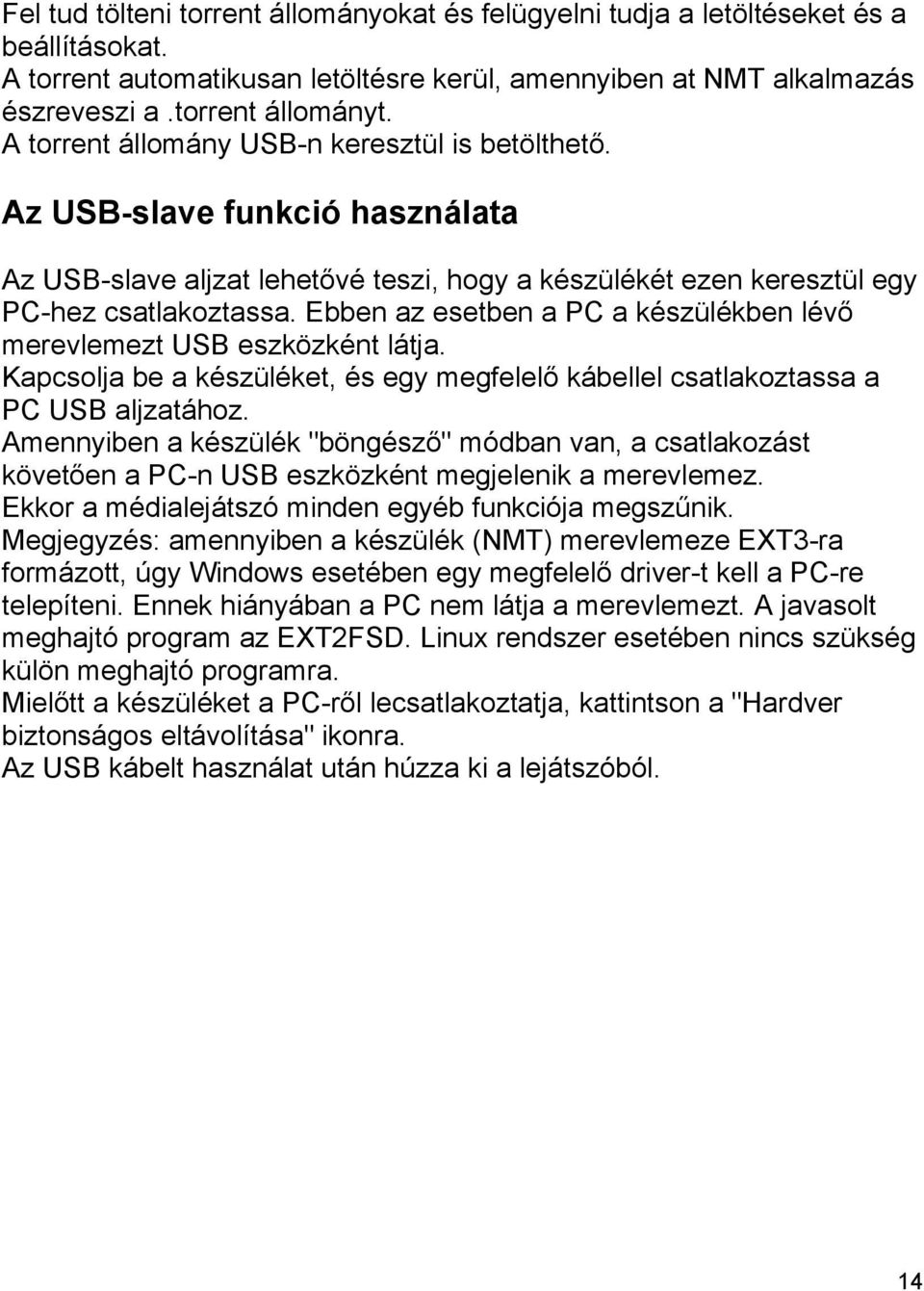 Ebben az esetben a PC a készülékben lévő merevlemezt USB eszközként látja. Kapcsolja be a készüléket, és egy megfelelő kábellel csatlakoztassa a PC USB aljzatához.