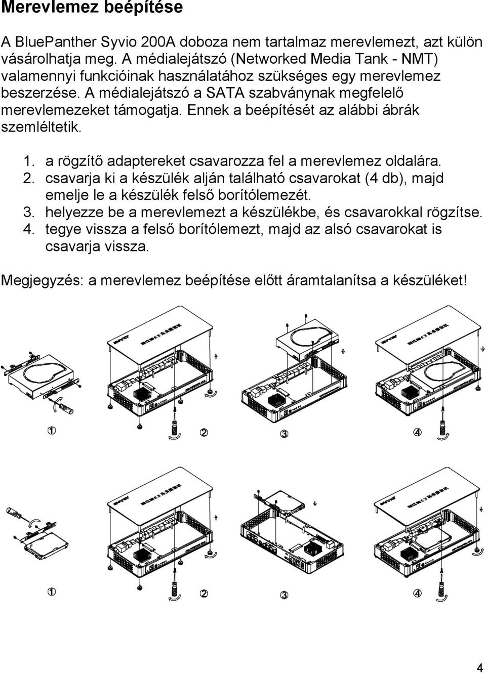 A médialejátszó a SATA szabványnak megfelelő merevlemezeket támogatja. Ennek a beépítését az alábbi ábrák szemléltetik. 1. a rögzítő adaptereket csavarozza fel a merevlemez oldalára. 2.