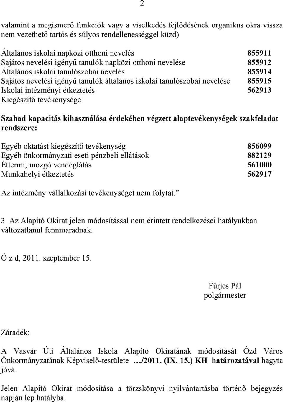 étkeztetés 562913 Kiegészítő tevékenysége Szabad kapacitás kihasználása érdekében végzett alaptevékenységek szakfeladat rendszere: Egyéb oktatást kiegészítő tevékenység 856099 Egyéb önkormányzati