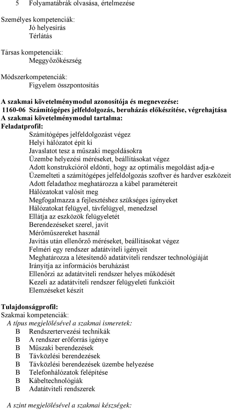 hálózatot épít ki Javaslatot tesz a műszaki megoldásokra Üzembe helyezési méréseket, beállításokat végez Adott konstrukcióról eldönti, hogy az optimális megoldást adja-e Üzemelteti a számítógépes