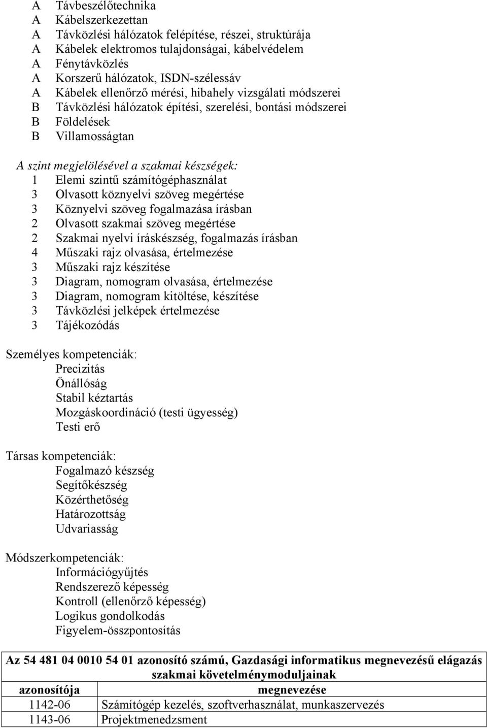 1 Elemi szintű számítógéphasználat 3 Olvasott köznyelvi szöveg megértése 3 Köznyelvi szöveg fogalmazása írásban 2 Olvasott szakmai szöveg megértése 2 Szakmai nyelvi íráskészség, fogalmazás írásban 4