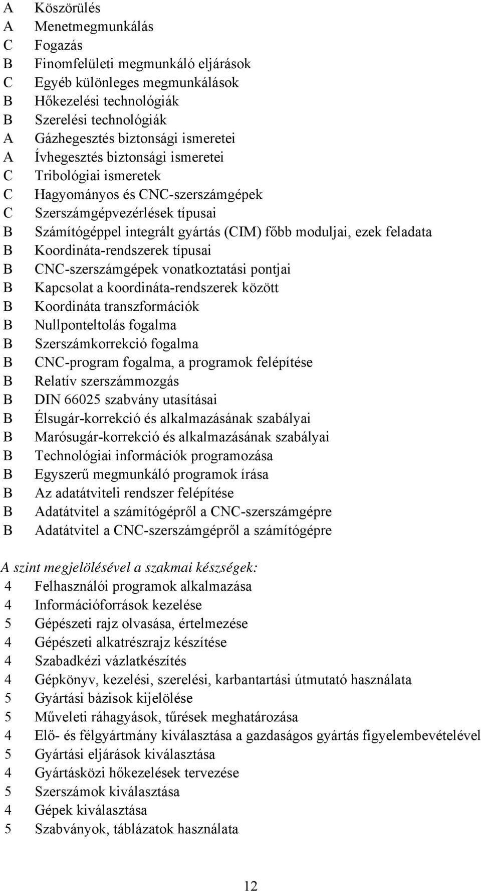 Koordináta-rendszerek típusai CNC-szerszámgépek vonatkoztatási pontjai Kapcsolat a koordináta-rendszerek között Koordináta transzformációk Nullponteltolás fogalma Szerszámkorrekció fogalma