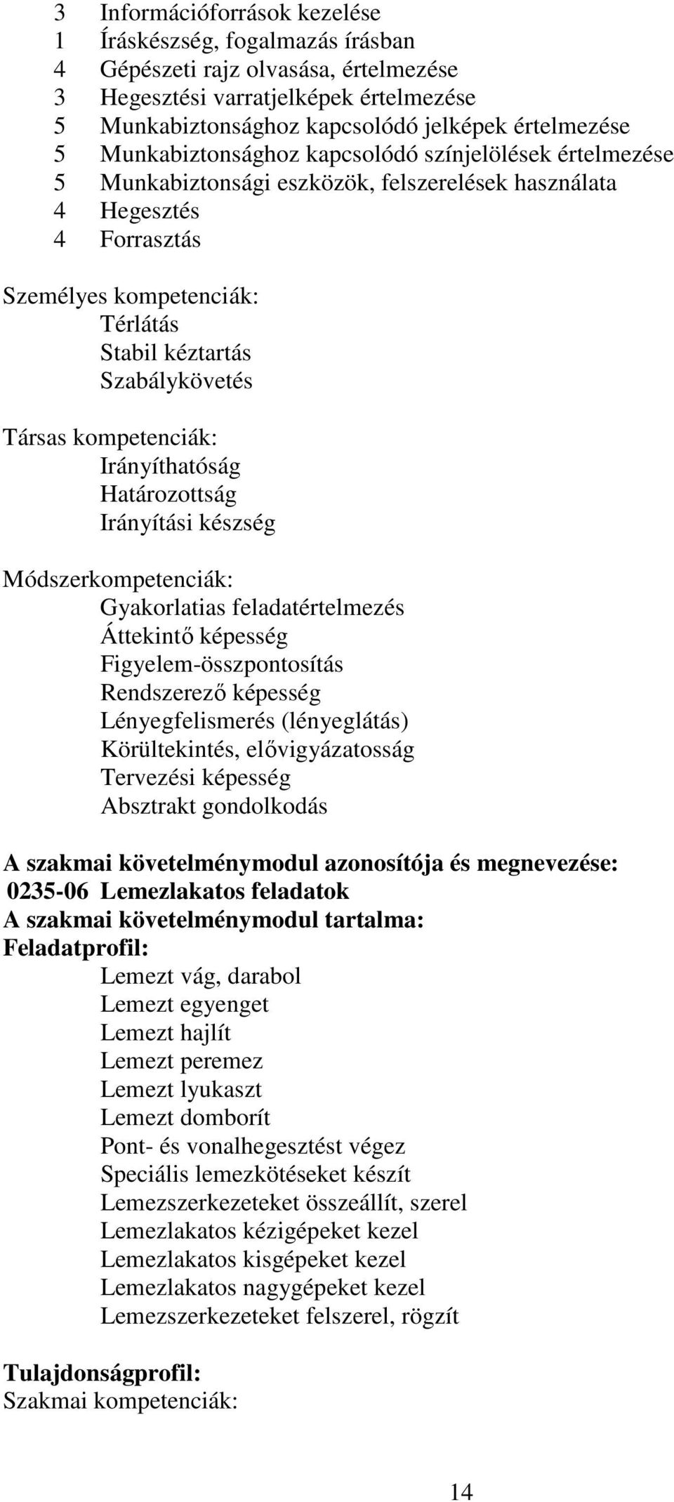 Társas kompetenciák: Irányíthatóság Határozottság Irányítási készség Módszerkompetenciák: Gyakorlatias feladatértelmezés Áttekintő képesség Figyelem-összpontosítás Rendszerező képesség