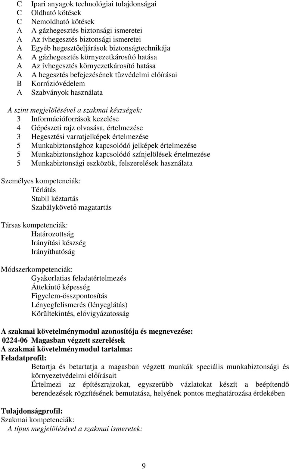 készségek: 3 Információforrások kezelése 4 Gépészeti rajz olvasása, értelmezése 3 Hegesztési varratjelképek értelmezése 5 Munkabiztonsághoz kapcsolódó jelképek értelmezése 5 Munkabiztonsághoz