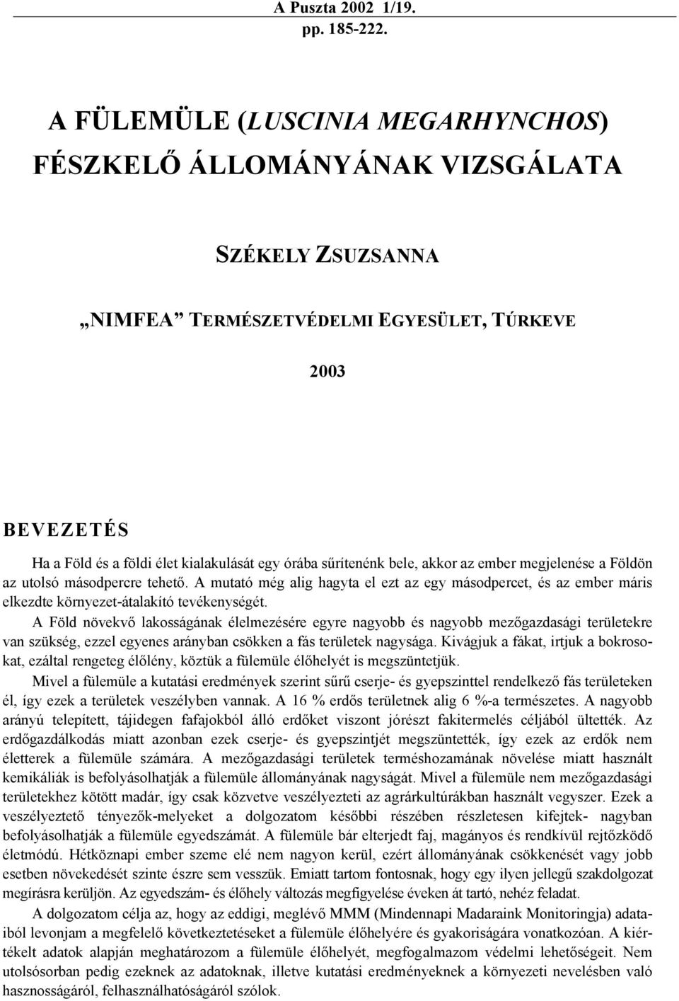 sűrítenénk bele, akkor az ember megjelenése a Földön az utolsó másodpercre tehető. A mutató még alig hagyta el ezt az egy másodpercet, és az ember máris elkezdte környezet-átalakító tevékenységét.