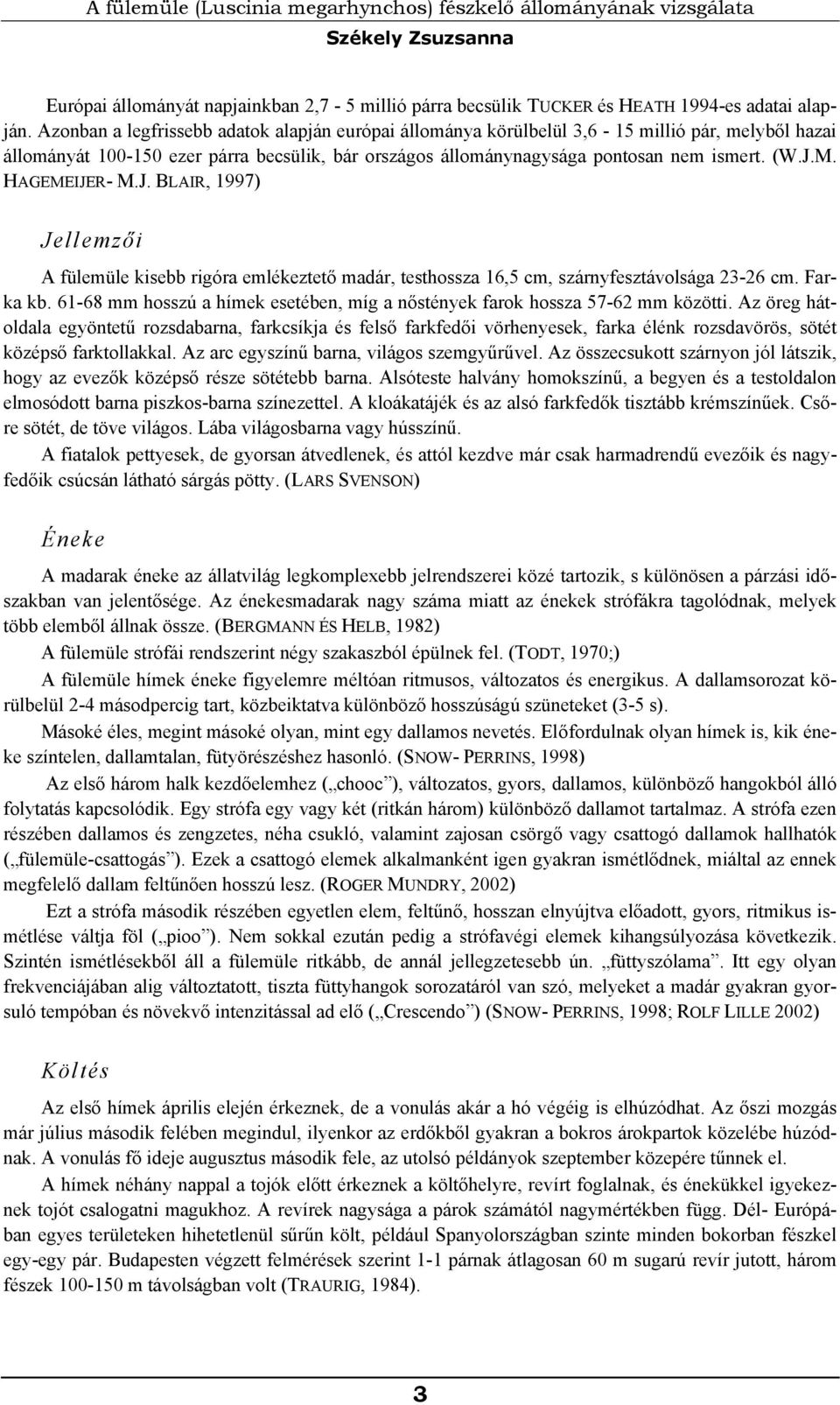 HAGEMEIJER- M.J. BLAIR, 1997) Jellemzői A fülemüle kisebb rigóra emlékeztető madár, testhossza 16,5 cm, szárnyfesztávolsága 23-26 cm. Farka kb.