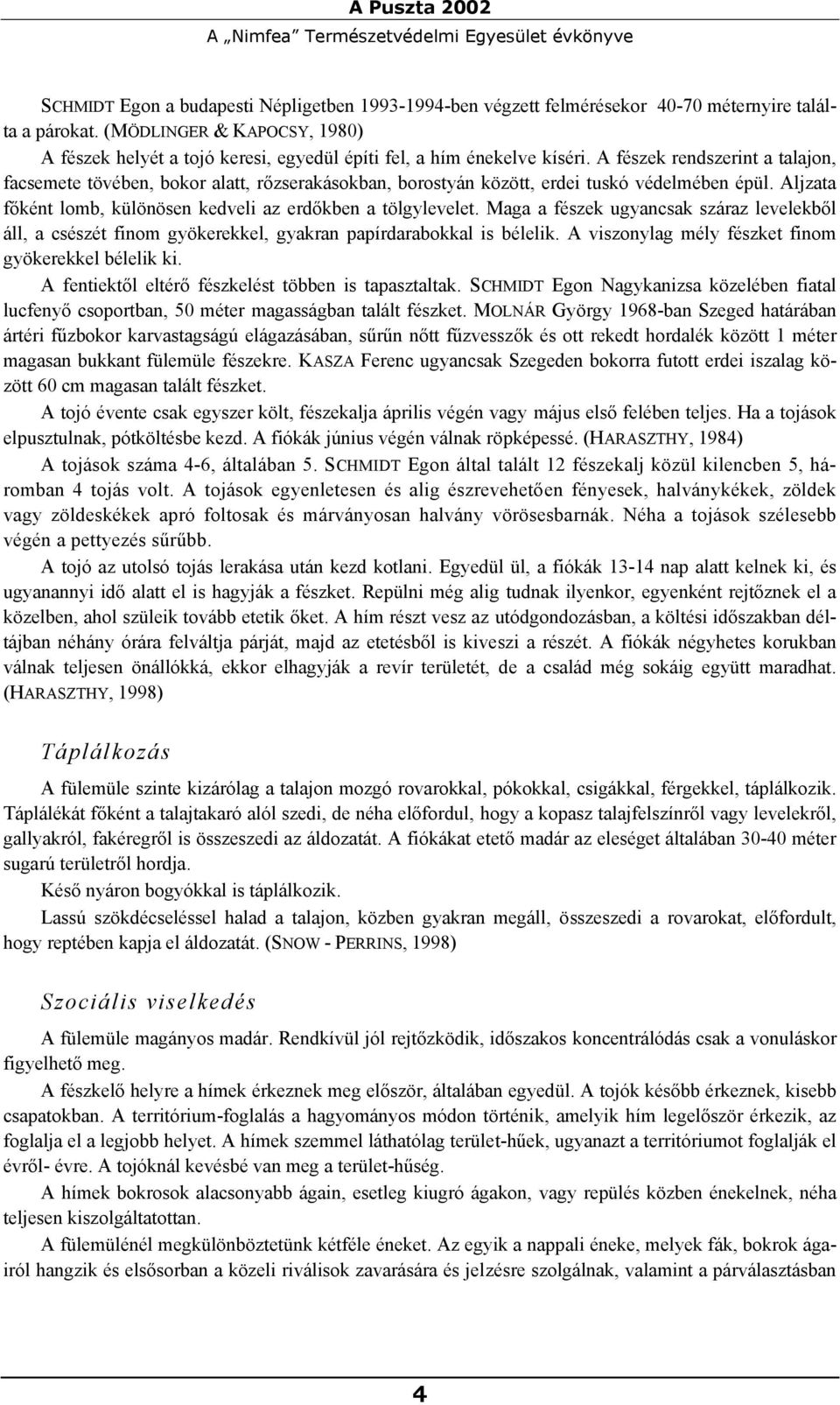 A fészek rendszerint a talajon, facsemete tövében, bokor alatt, rőzserakásokban, borostyán között, erdei tuskó védelmében épül. Aljzata főként lomb, különösen kedveli az erdőkben a tölgylevelet.