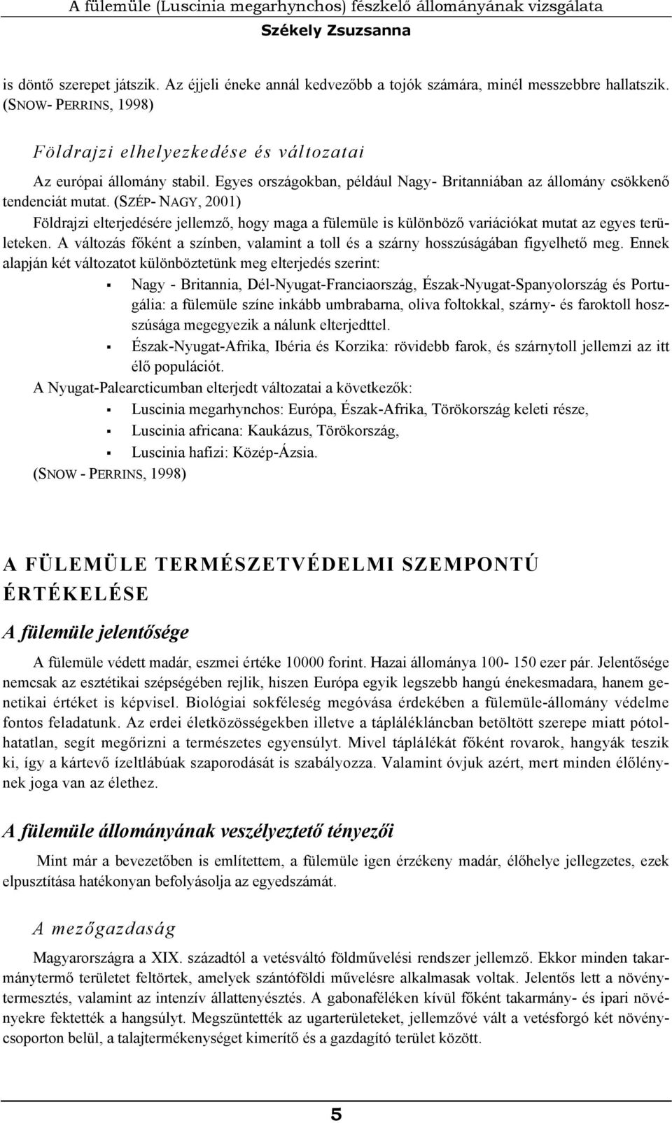(SZÉP- NAGY, 2001) Földrajzi elterjedésére jellemző, hogy maga a fülemüle is különböző variációkat mutat az egyes területeken.