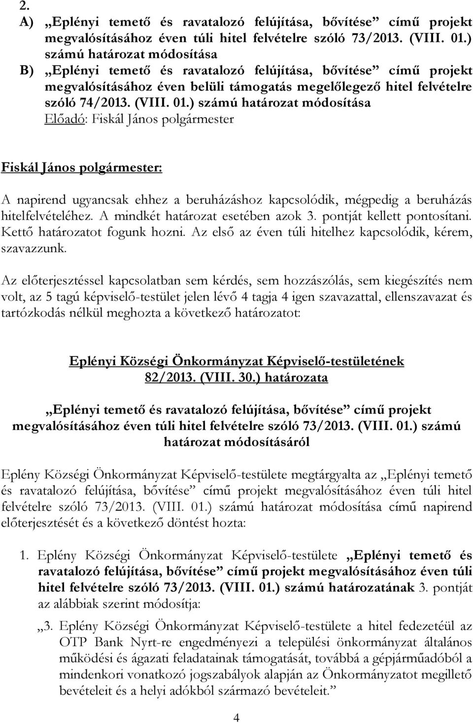 ) számú határozat módosítása A napirend ugyancsak ehhez a beruházáshoz kapcsolódik, mégpedig a beruházás hitelfelvételéhez. A mindkét határozat esetében azok 3. pontját kellett pontosítani.