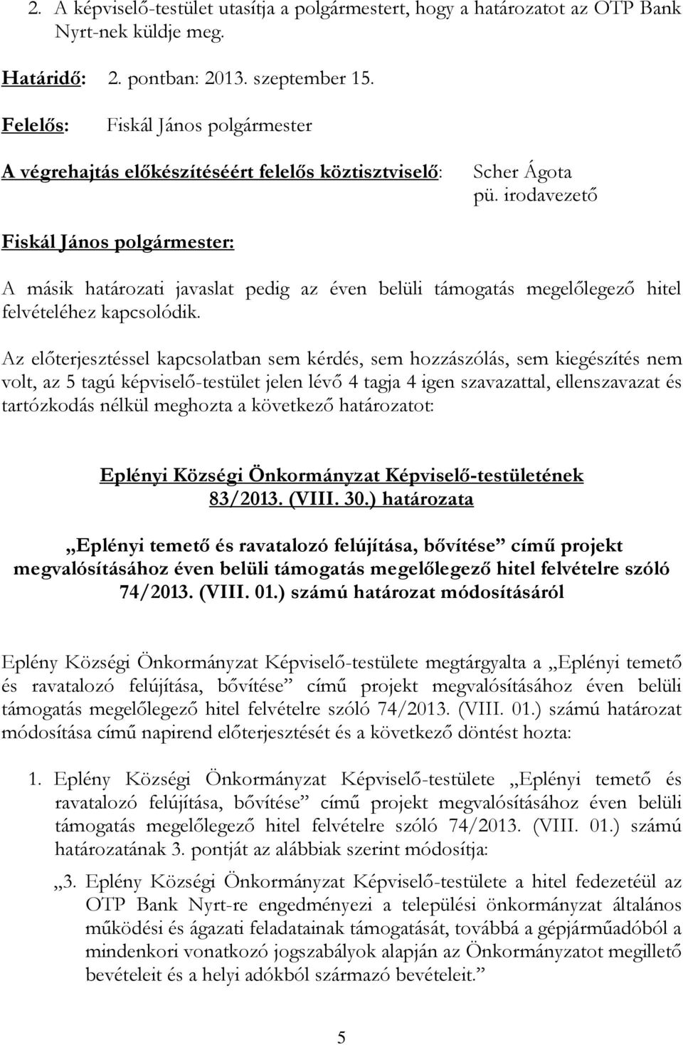 Az előterjesztéssel kapcsolatban sem kérdés, sem hozzászólás, sem kiegészítés nem volt, az 5 tagú képviselő-testület jelen lévő 4 tagja 4 szavazattal, ellenszavazat és Eplényi Községi Önkormányzat