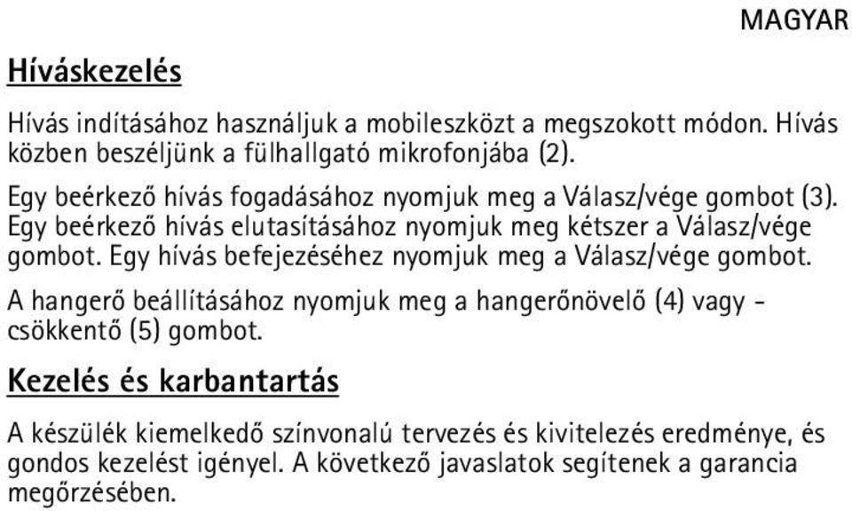 Egy hívás befejezéséhez nyomjuk meg a Válasz/vége gombot. A hangerõ beállításához nyomjuk meg a hangerõnövelõ (4) vagy - csökkentõ (5) gombot.