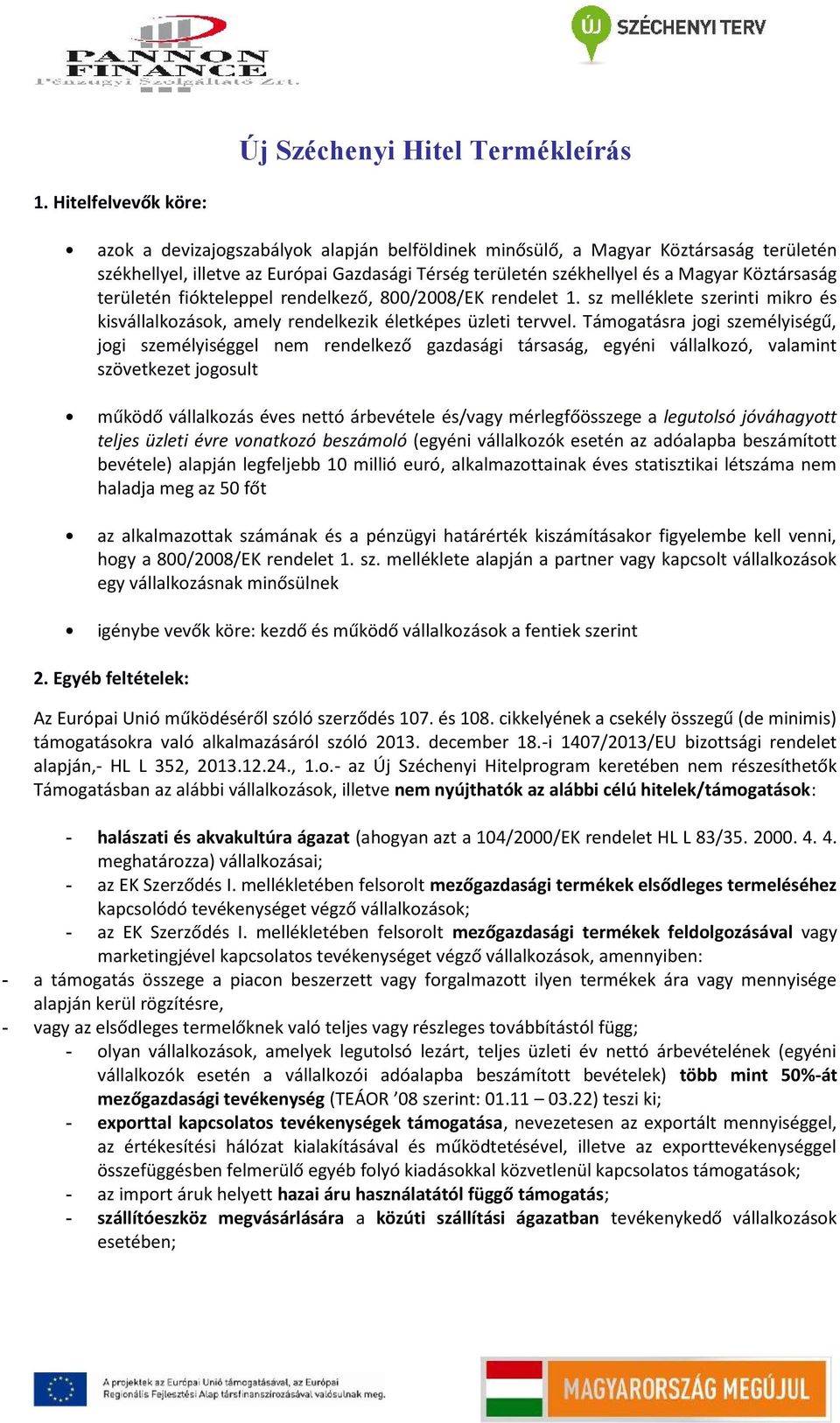 Köztársaság területén fiókteleppel rendelkező, 800/2008/EK rendelet 1. sz melléklete szerinti mikro és kisvállalkozások, amely rendelkezik életképes üzleti tervvel.