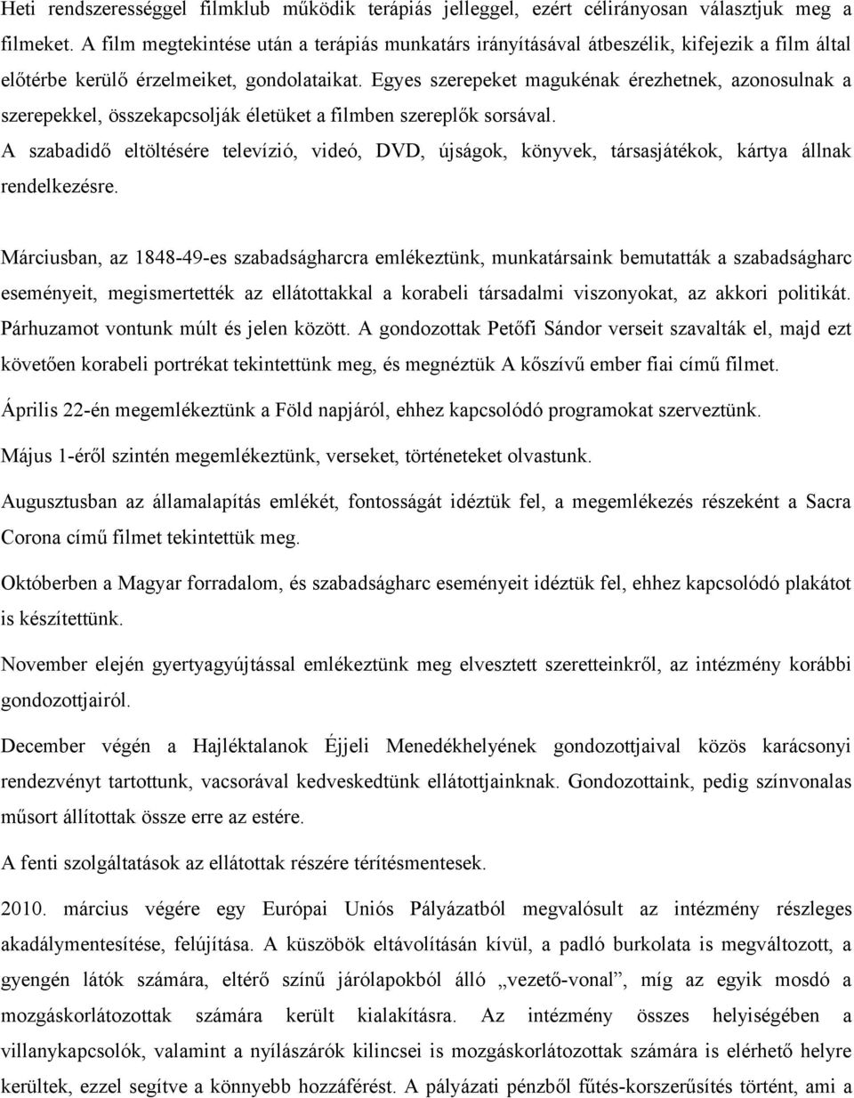 Egyes szerepeket magukénak érezhetnek, azonosulnak a szerepekkel, összekapcsolják életüket a filmben szereplők sorsával.