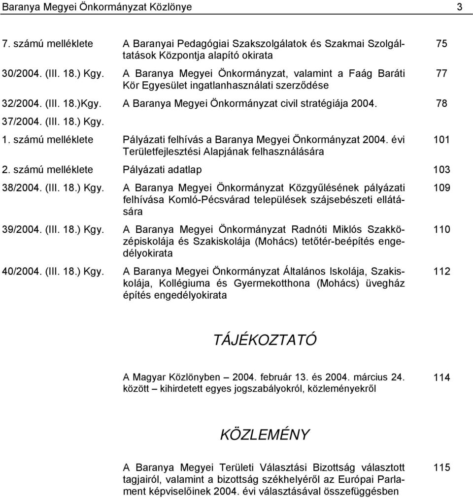 1. számú melléklete Pályázati felhívás a Baranya Megyei Önkormányzat 2004. évi 101 Területfejlesztési Alapjának felhasználására 2. számú melléklete Pályázati adatlap 103 38/2004. (III. 18.) Kgy.
