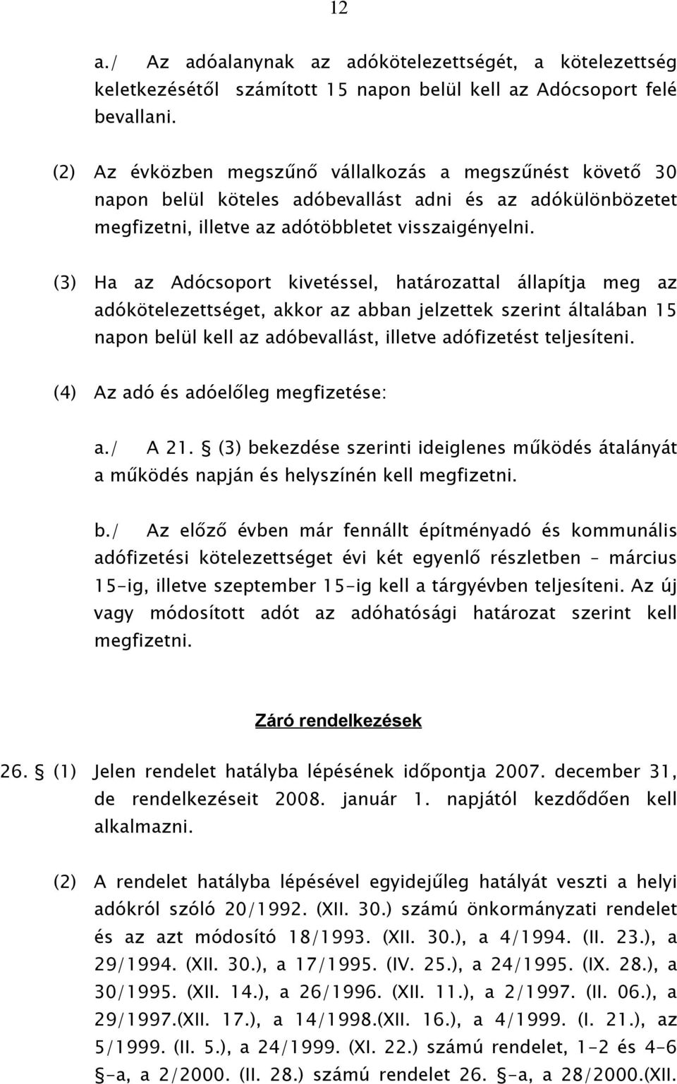 (3) Ha az Adócsoport kivetéssel, határozattal állapítja meg az adókötelezettséget, akkor az abban jelzettek szerint általában 15 napon belül kell az adóbevallást, illetve adófizetést teljesíteni.