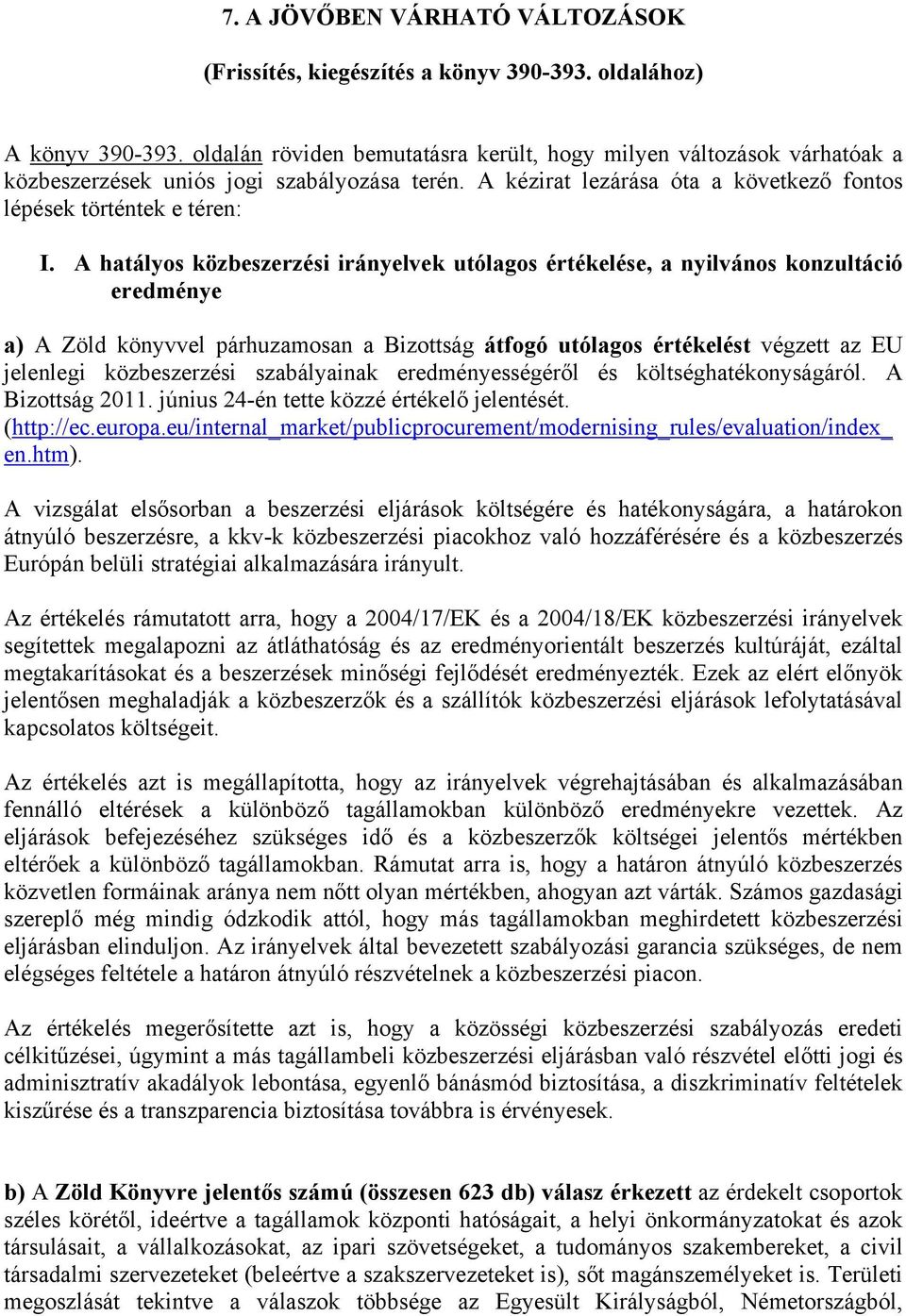 A hatályos közbeszerzési irányelvek utólagos értékelése, a nyilvános konzultáció eredménye a) A Zöld könyvvel párhuzamosan a Bizottság átfogó utólagos értékelést végzett az EU jelenlegi közbeszerzési