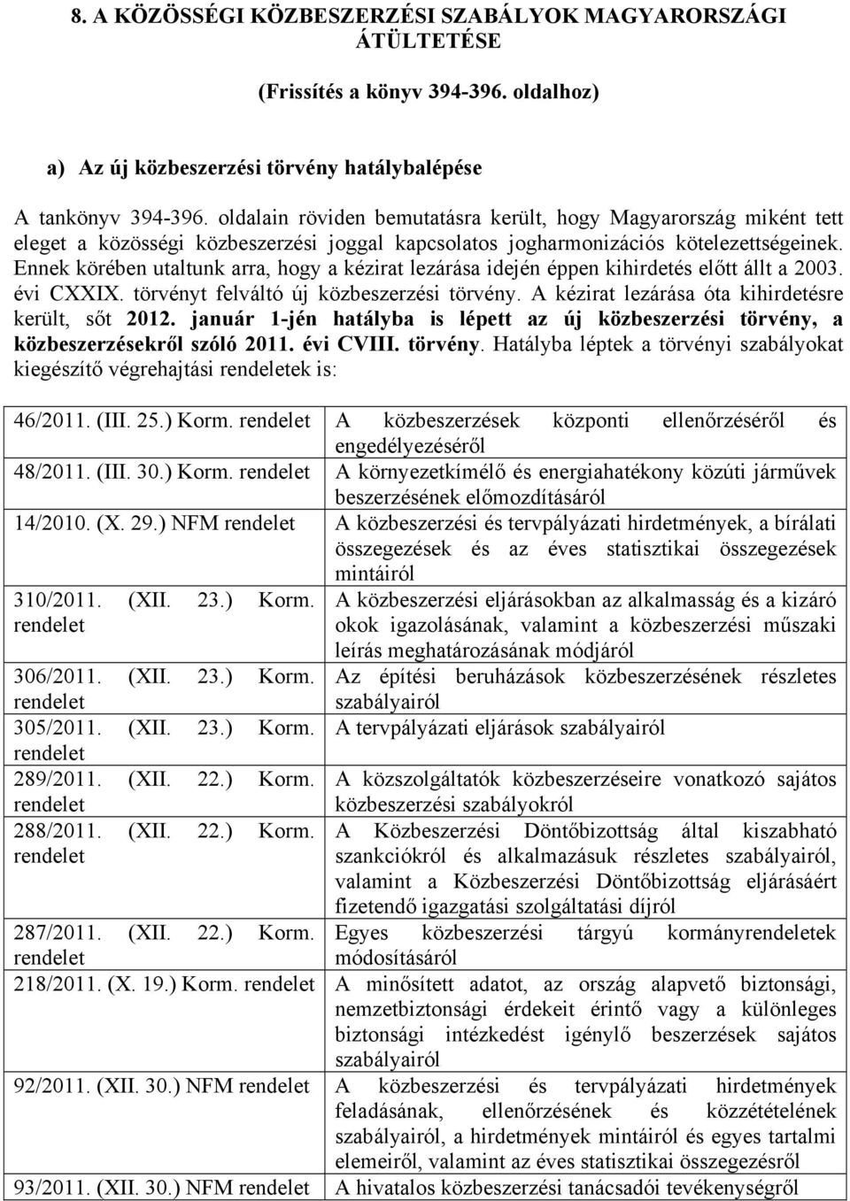 Ennek körében utaltunk arra, hogy a kézirat lezárása idején éppen kihirdetés előtt állt a 2003. évi CXXIX. törvényt felváltó új közbeszerzési törvény.