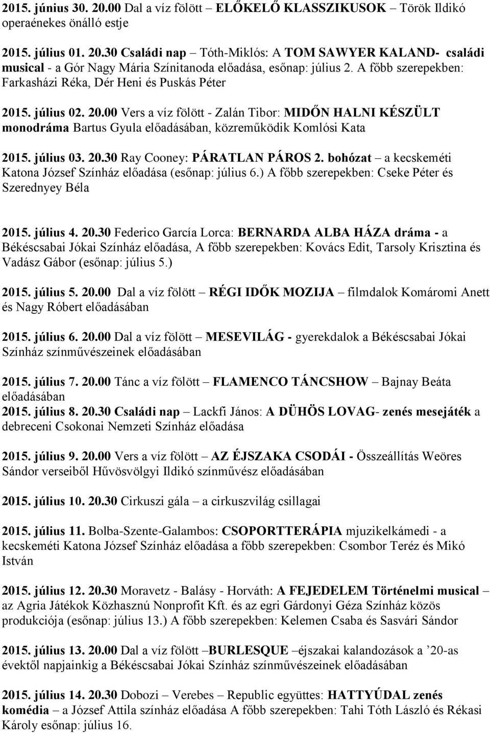 július 03. 20.30 Ray Cooney: PÁRATLAN PÁROS 2. bohózat a kecskeméti Katona József Színház előadása (esőnap: július 6.) A főbb szerepekben: Cseke Péter és Szerednyey Béla 2015. július 4. 20.30 Federico García Lorca: BERNARDA ALBA HÁZA dráma - a Békéscsabai Jókai Színház előadása, A főbb szerepekben: Kovács Edit, Tarsoly Krisztina és Vadász Gábor (esőnap: július 5.