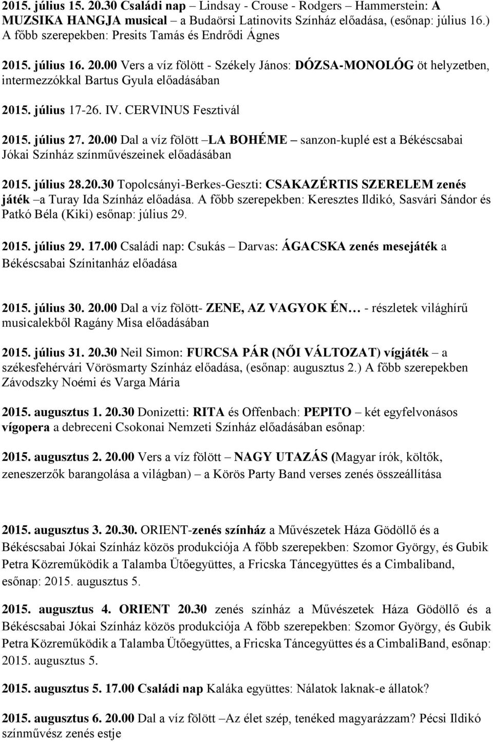IV. CERVINUS Fesztivál 2015. július 27. 20.00 Dal a víz fölött LA BOHÉME sanzon-kuplé est a Békéscsabai Jókai Színház 2015. július 28.20.30 Topolcsányi-Berkes-Geszti: CSAKAZÉRTIS SZERELEM zenés játék a Turay Ida Színház előadása.