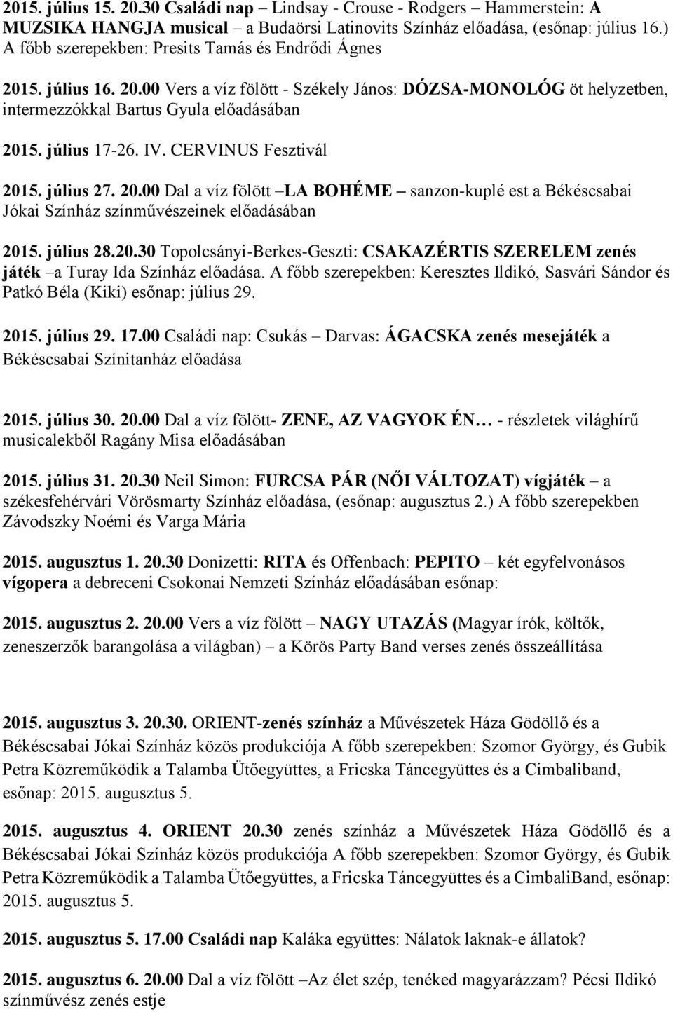 IV. CERVINUS Fesztivál 2015. július 27. 20.00 Dal a víz fölött LA BOHÉME sanzon-kuplé est a Békéscsabai Jókai Színház 2015. július 28.20.30 Topolcsányi-Berkes-Geszti: CSAKAZÉRTIS SZERELEM zenés játék a Turay Ida Színház előadása.