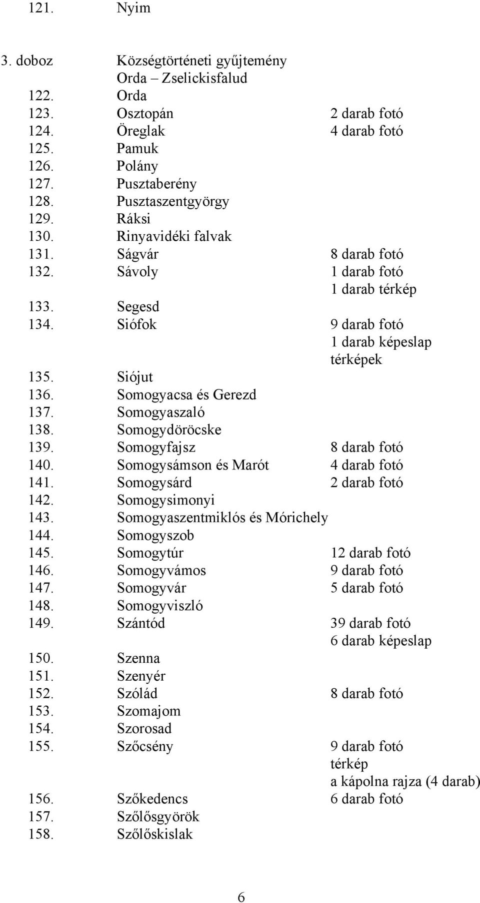 Somogyaszaló 138. Somogydöröcske 139. Somogyfajsz 8 darab fotó 140. Somogysámson és Marót 4 darab fotó 141. Somogysárd 2 darab fotó 142. Somogysimonyi 143. Somogyaszentmiklós és Mórichely 144.