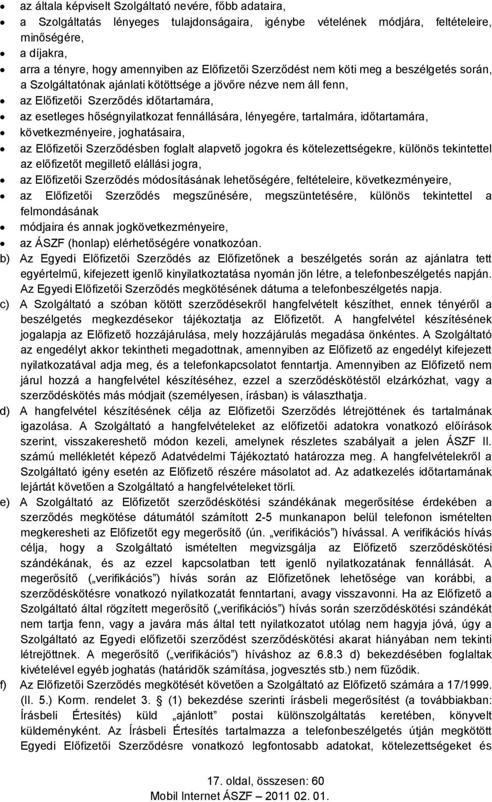 fennállására, lényegére, tartalmára, időtartamára, következményeire, joghatásaira, az Előfizetői Szerződésben foglalt alapvető jogokra és kötelezettségekre, különös tekintettel az előfizetőt