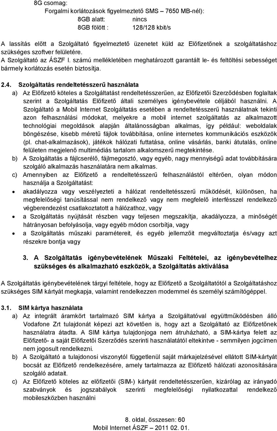 Szolgáltatás rendeltetésszerű használata a) Az Előfizető köteles a Szolgáltatást rendeltetésszerűen, az Előfizetői Szerződésben foglaltak szerint a Szolgáltatás Előfizető általi személyes