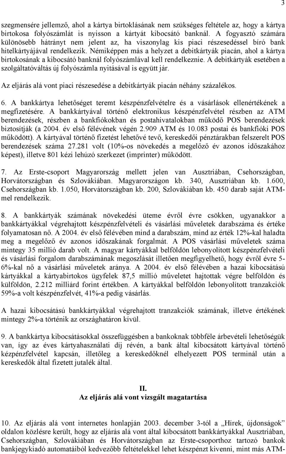 Némiképpen más a helyzet a debitkártyák piacán, ahol a kártya birtokosának a kibocsátó banknál folyószámlával kell rendelkeznie.